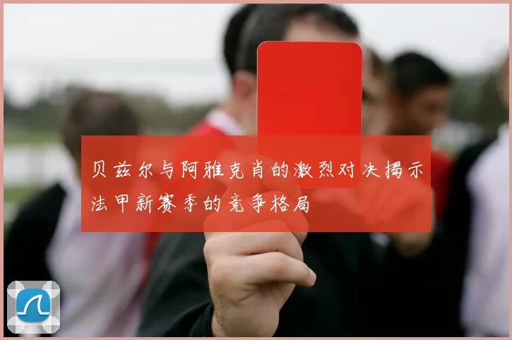 贝兹尔与阿雅克肖的激烈对决揭示法甲新赛季的竞争格局