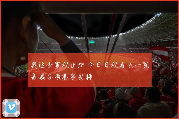 奥运会赛程出炉 今日日程看点一览备战各项赛事安排