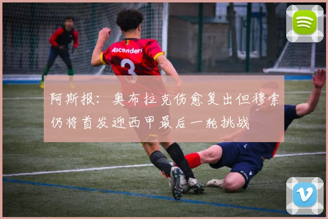 阿斯报：奥布拉克伤愈复出但穆索仍将首发迎西甲最后一轮挑战