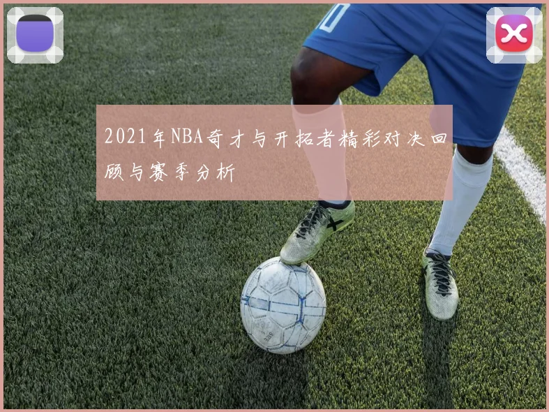 2021年NBA奇才与开拓者精彩对决回顾与赛季分析