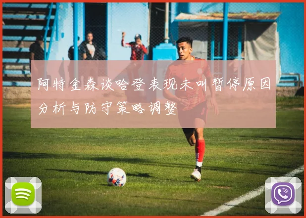 阿特金森谈哈登表现未叫暂停原因分析与防守策略调整